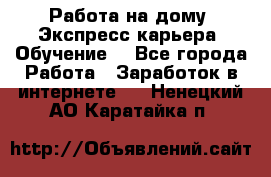 Работа на дому. Экспресс-карьера. Обучение. - Все города Работа » Заработок в интернете   . Ненецкий АО,Каратайка п.